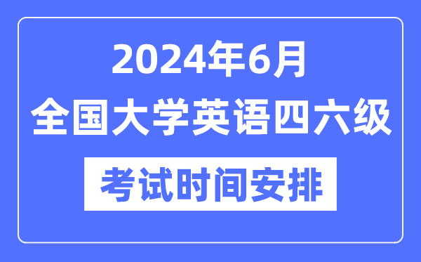 2024年6月英语四六级考试时间安排（附CET考试报名官网入口）