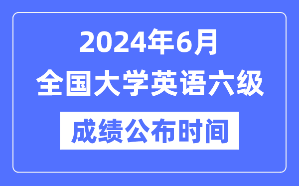 2024年6月英语六级成绩公布时间（附CET6成绩查询入口）