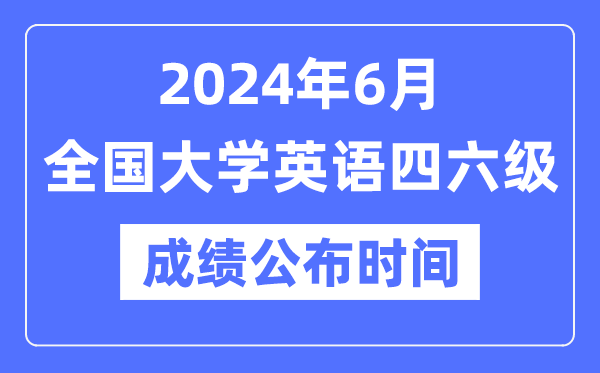 2024年6月英语四六级成绩公布时间（附CET成绩查询入口）