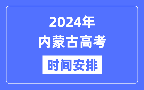 2024年内蒙古高考时间安排,内蒙古高考各科目时间安排表