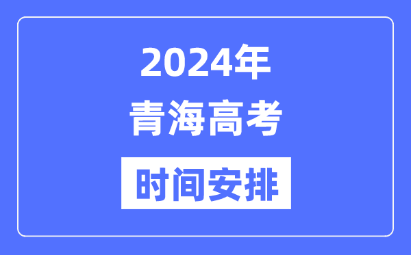 2024年青海高考时间安排,青海高考各科目时间安排表