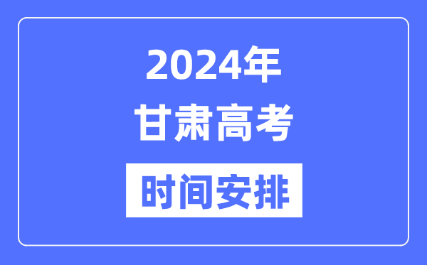 2024年甘肃高考时间安排,甘肃高考各科目时间安排表