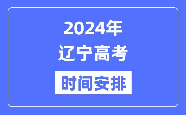 2024年辽宁高考时间安排,辽宁高考各科目时间安排表