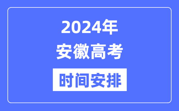 2024年安徽高考时间安排,安徽高考各科目时间安排表