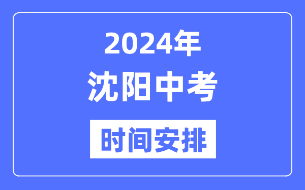 2024年沈阳中考时间安排,具体各科目时间安排一览表