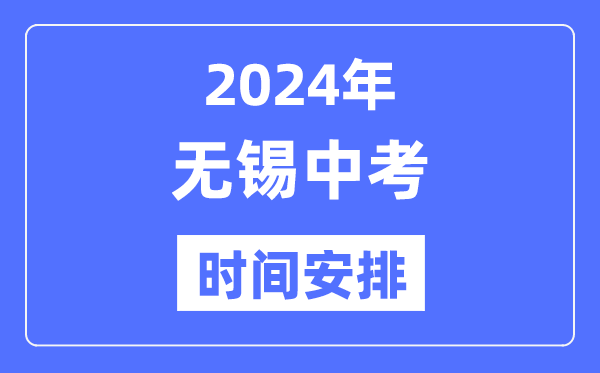 2024年无锡中考时间安排,具体各科目时间安排一览表