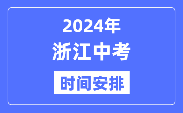 2024年浙江中考时间,浙江中考各科具体时间安排表