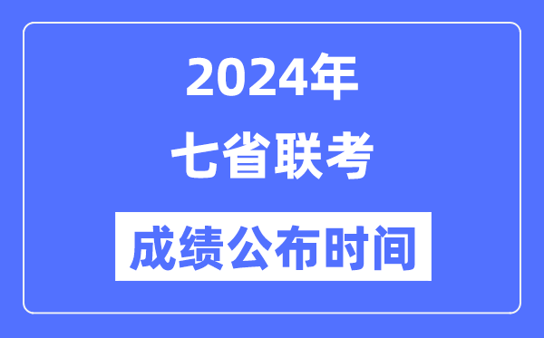 2024年七省联考成绩什么时候出来,七省联考成绩公布时间