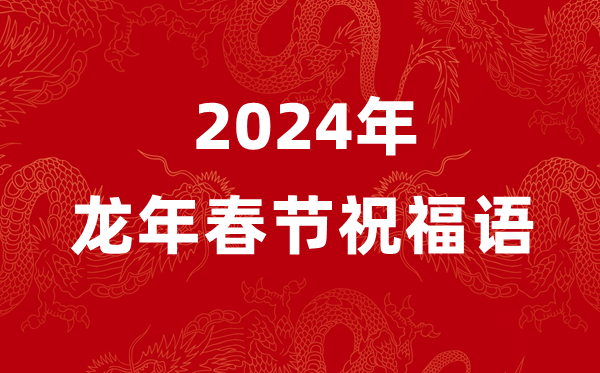 2024年龙年春节祝福语四个字,龙年含龙字的新春祝福4个字
