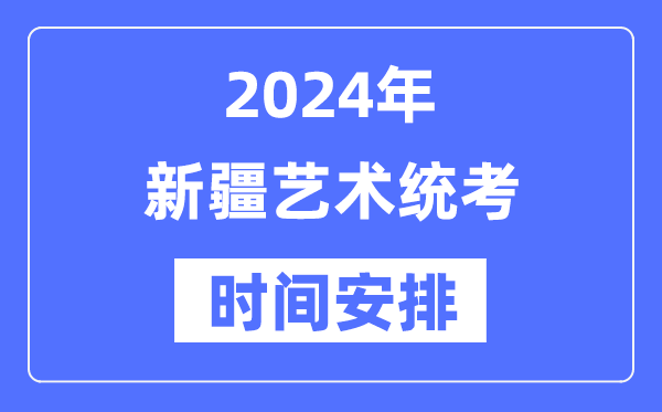 2024年新疆艺考时间具体安排,新疆艺术统考是几月几日