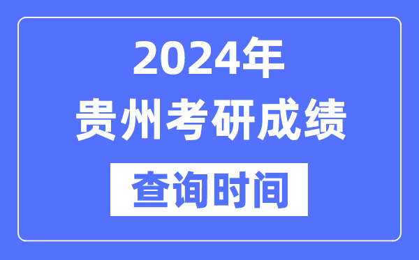 2024贵州省考研成绩查询时间,贵州考研成绩什么时候公布？