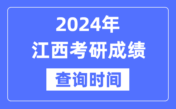 2024江西省考研成绩查询时间,江西考研成绩什么时候公布？