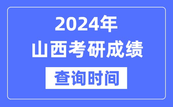 2024山西省考研成绩查询时间,山西考研成绩什么时候公布？