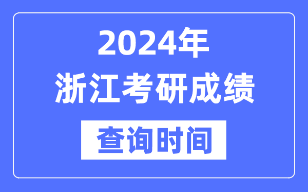 2024浙江省考研成绩查询时间,浙江考研成绩什么时候公布？