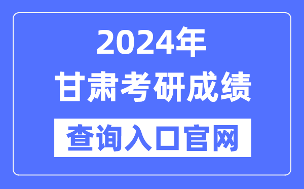 2024年甘肃省考研成绩查询入口官网（http://yz.chsi.com.cn/apply/cjcx/）