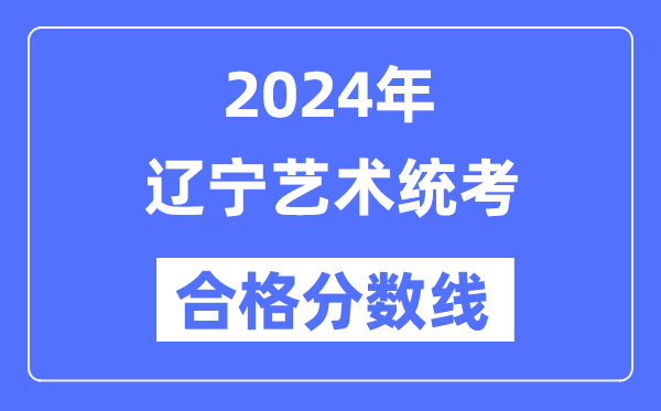 2024年辽宁艺术统考合格分数线（含2022-2023历年）