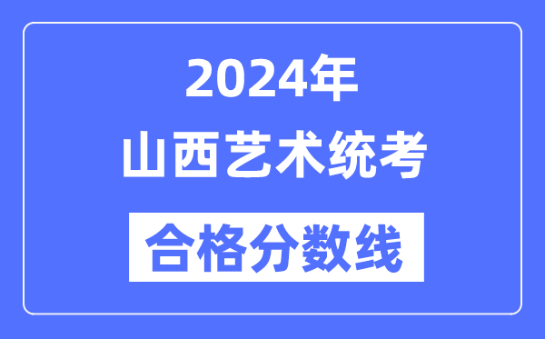 2024年山西藝術(shù)統(tǒng)考合格分?jǐn)?shù)線（含2022-2023歷年）