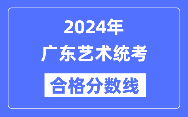 2024年广东艺术统考合格分数线（含2022-2023历年）