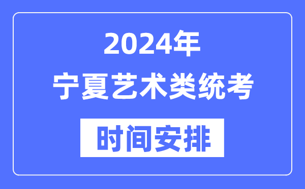 2024年宁夏艺考时间具体安排,宁夏艺术类统考是几月几日