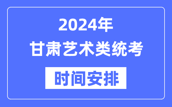 2024年甘肃艺考时间具体安排,甘肃艺术类统考是几月几日