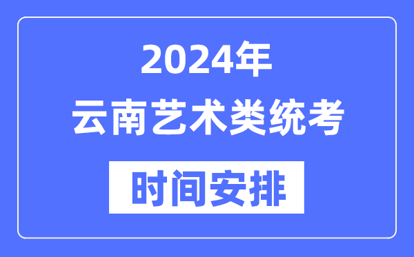 2024年云南艺考时间具体安排,云南艺术类统考是几月几日