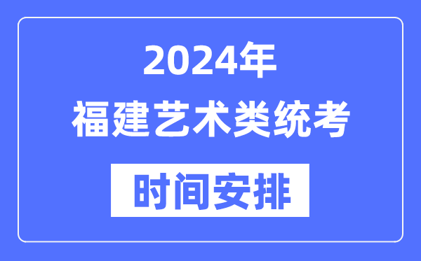 2024年福建艺考时间具体安排,福建艺术类统考是几月几日