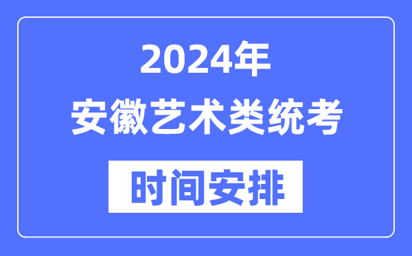 2024年安徽艺考时间具体安排,安徽艺术类统考是几月几日