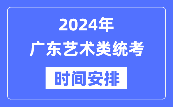 2024年广东艺考时间具体安排,广东艺术类统考是几月几日