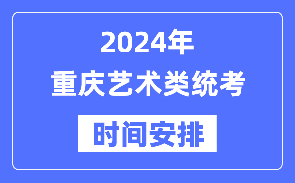 2024年重庆艺考时间具体安排,重庆艺术类统考是几月几日