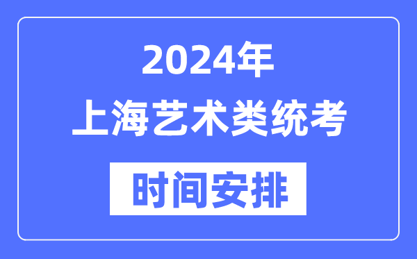 2024年上海艺考时间具体安排,上海艺术类统考是几月几日