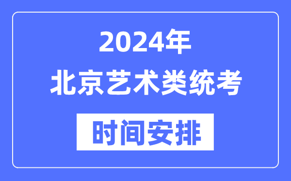 2024年北京艺考时间具体安排,北京艺术类统考是几月几日