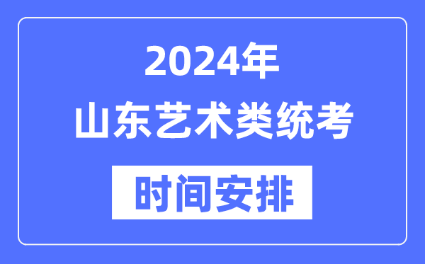 2024年山东艺考时间具体安排,山东艺术类统考是几月几日