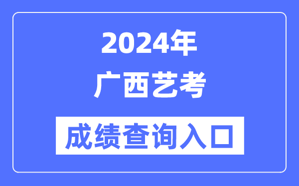 2024年广西艺考成绩查询入口官网（https://www.gxeea.cn/）