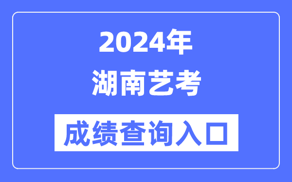 2024年湖南艺考成绩查询入口官网（https://www.hneeb.cn/）