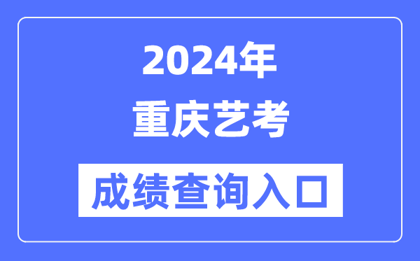 2024年重庆艺考成绩查询入口官网（https://www.cqksy.cn/）