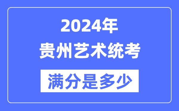 2024年贵州艺术统考满分是多少,贵州艺考科目及分值