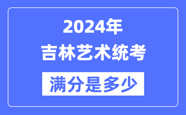 2024年吉林艺术统考满分是多少,吉林艺考科目及分值