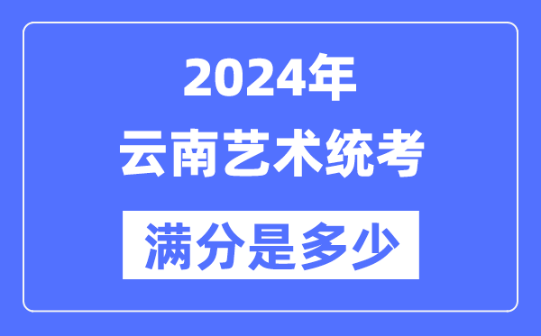 2024年云南艺术统考满分是多少,云南艺考科目及分值