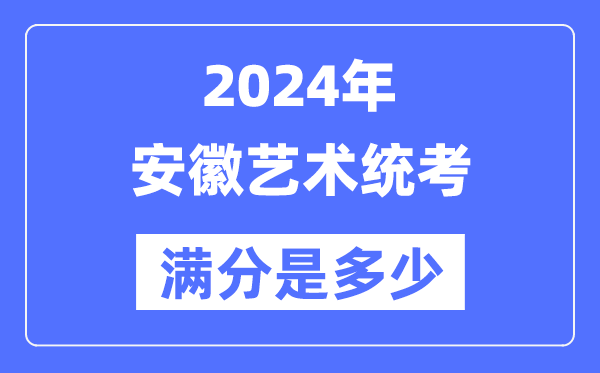 2024年安徽艺术统考满分是多少,安徽艺考科目及分值