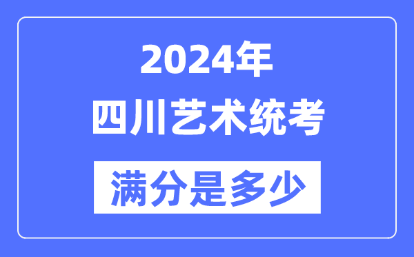 2024年四川艺术统考满分是多少,四川艺考科目及分值