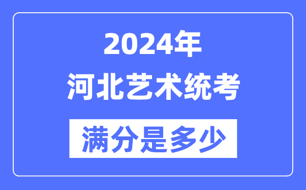 2024年河北艺术统考满分是多少,河北艺考科目及分值