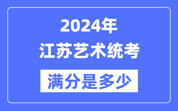 2024年江苏艺术统考满分是多少,江苏艺考科目及分值