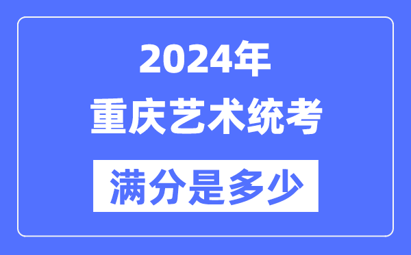 2024年重庆艺术统考满分是多少,重庆艺考科目及分值