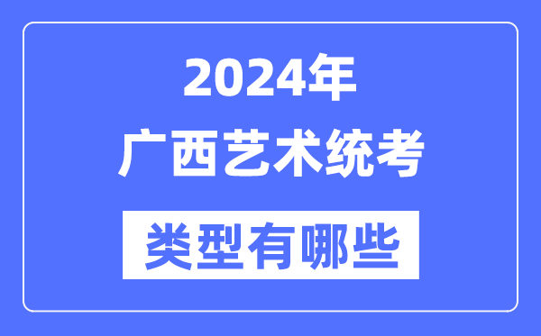 2024年广西艺术统考类型有哪些,广西艺考分哪几类？