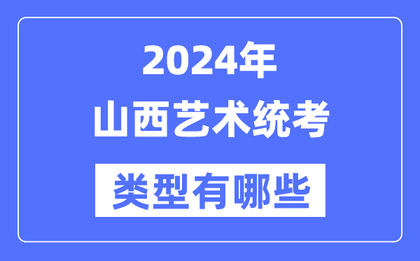 2024年山西艺术统考类型有哪些,山西艺考分哪几类？