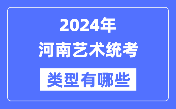 2024年河南艺术统考类型有哪些,河南艺考分哪几类？