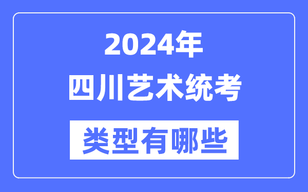 2024年四川艺术统考类型有哪些,四川艺考分哪几类？