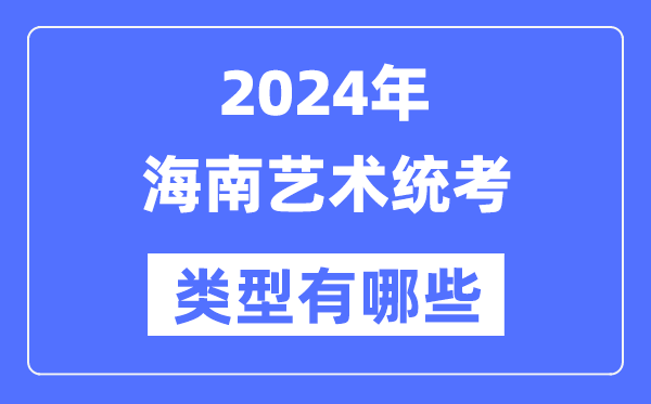 2024年海南艺术统考类型有哪些,海南艺考分哪几类？