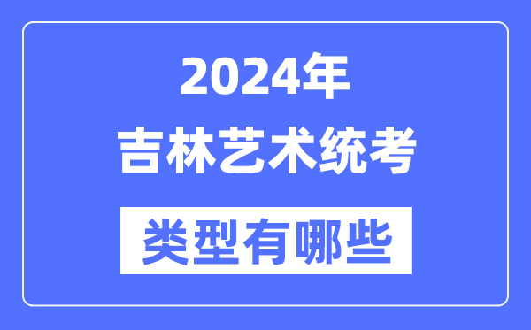 2024年吉林艺术统考类型有哪些,吉林艺考分哪几类？