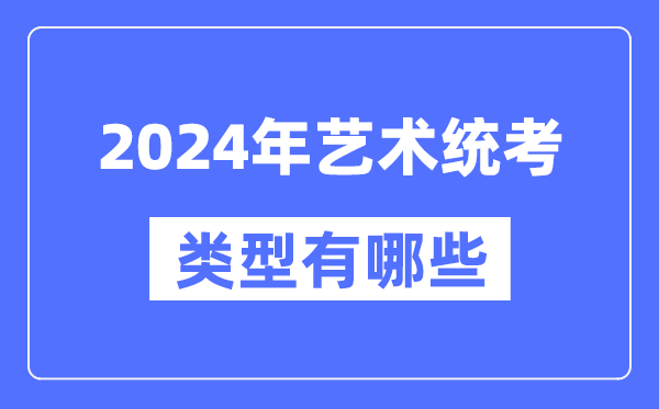 2024年艺术统考类型有哪些,艺考分哪几类？